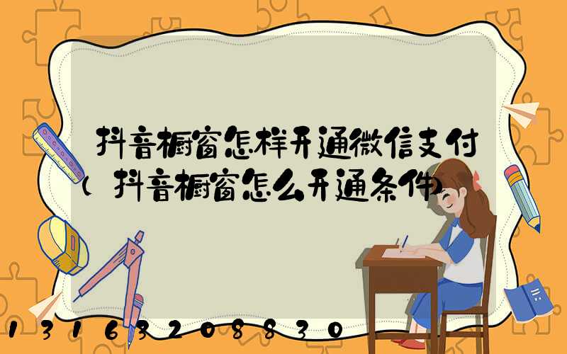 抖音橱窗怎样开通微信支付(抖音橱窗怎么开通条件)