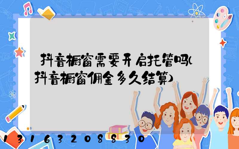 抖音橱窗需要开启托管吗(抖音橱窗佣金多久结算)