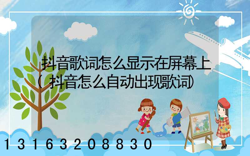 抖音歌词怎么显示在屏幕上(抖音怎么自动出现歌词)