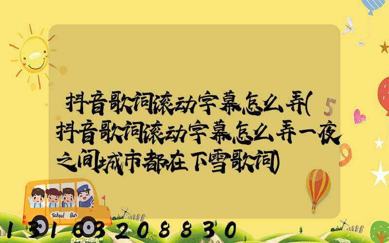 抖音歌词滚动字幕怎么弄(抖音歌词滚动字幕怎么弄一夜之间城市都在下雪歌词)