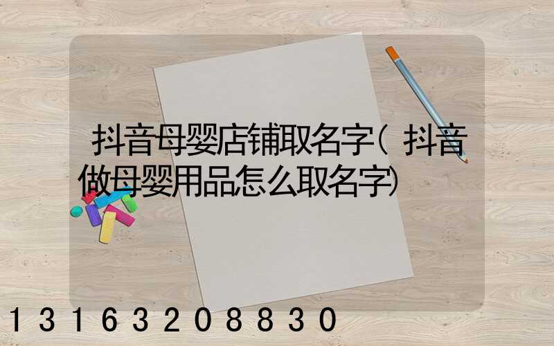 抖音母婴店铺取名字(抖音做母婴用品怎么取名字)