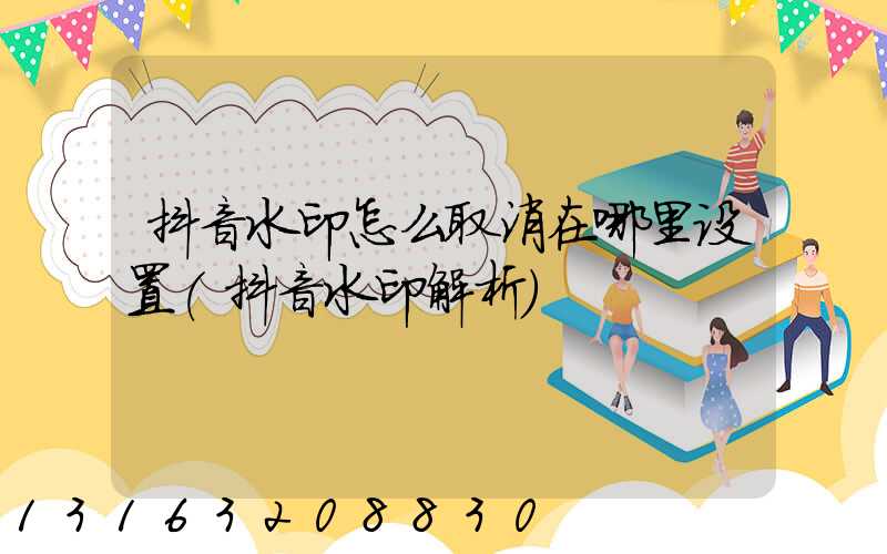 抖音水印怎么取消在哪里设置(抖音水印解析)