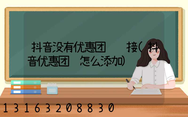 抖音没有优惠团购链接(抖音优惠团购怎么添加)