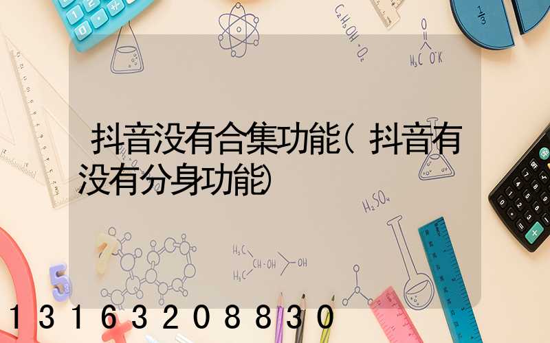 抖音没有合集功能(抖音有没有分身功能)