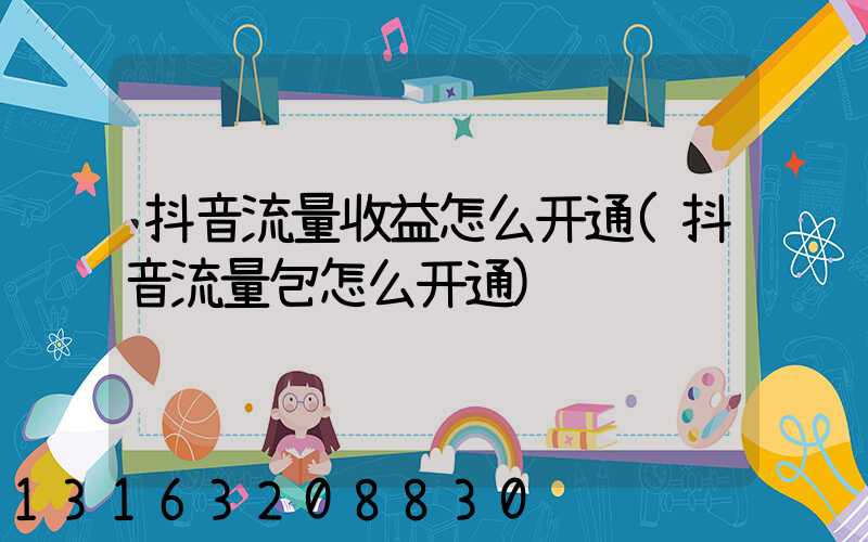 抖音流量收益怎么开通(抖音流量包怎么开通)