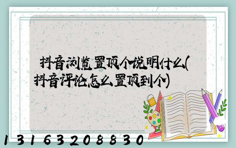 抖音浏览置顶个说明什么(抖音评论怎么置顶到个)