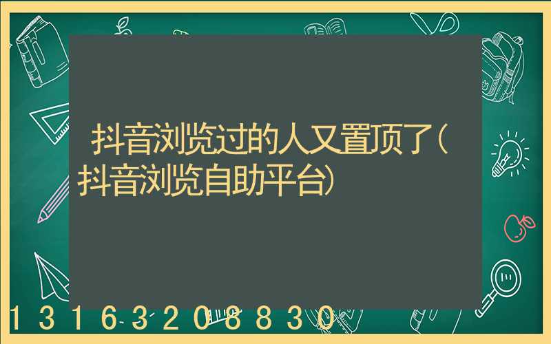 抖音浏览过的人又置顶了(抖音浏览自助平台)