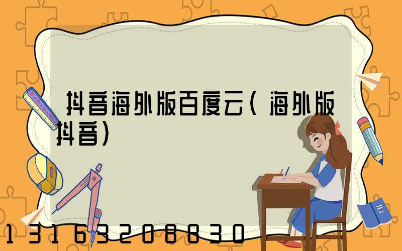 抖音海外版百度云(海外版抖音)