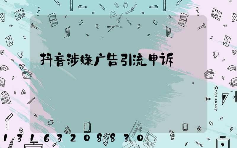 抖音涉嫌广告引流申诉