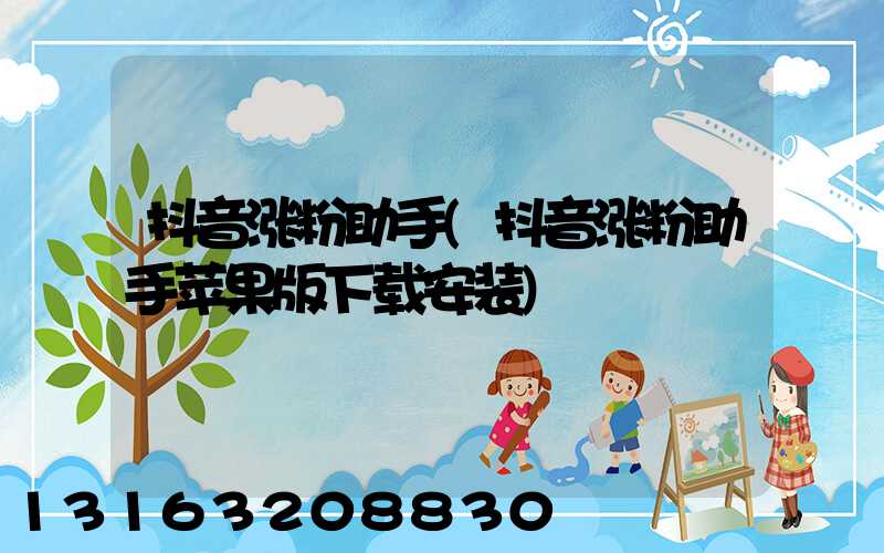 抖音涨粉助手(抖音涨粉助手苹果版下载安装)