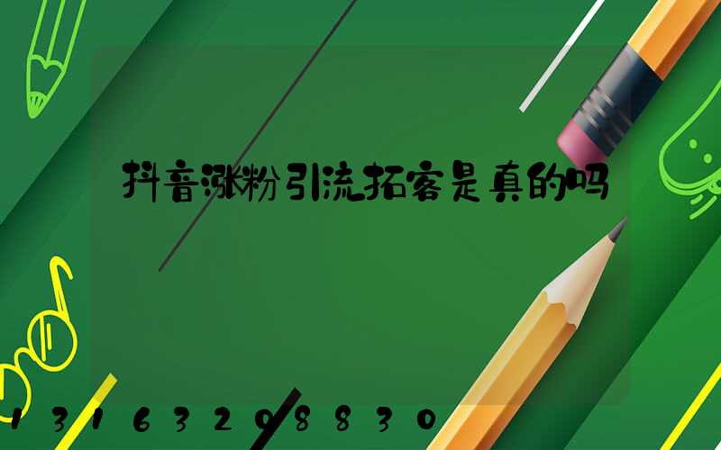 抖音涨粉引流拓客是真的吗