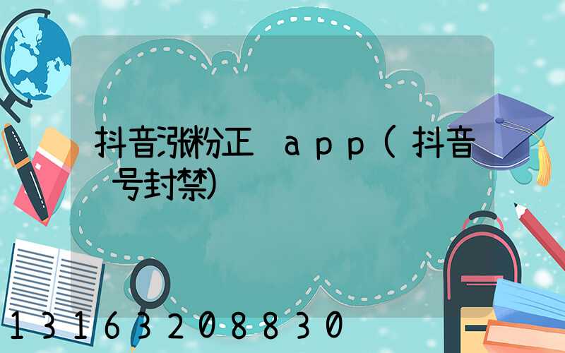 抖音涨粉正规app(抖音账号封禁)
