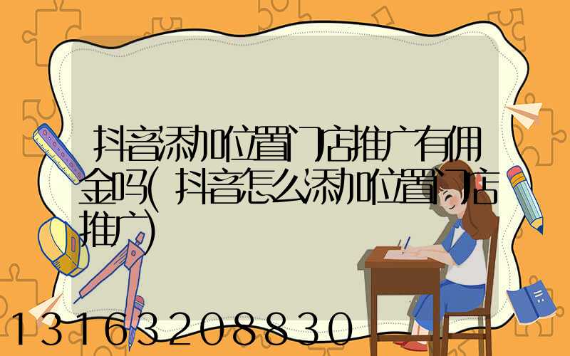 抖音添加位置门店推广有佣金吗(抖音怎么添加位置门店推广)