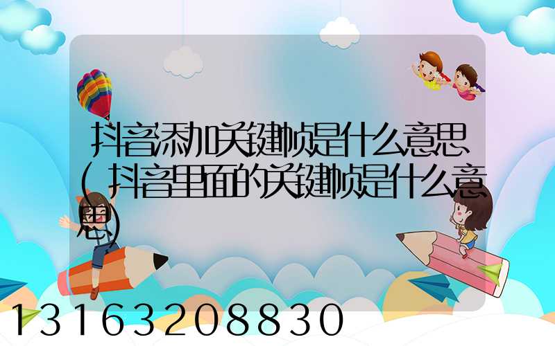 抖音添加关键帧是什么意思(抖音里面的关键帧是什么意思)
