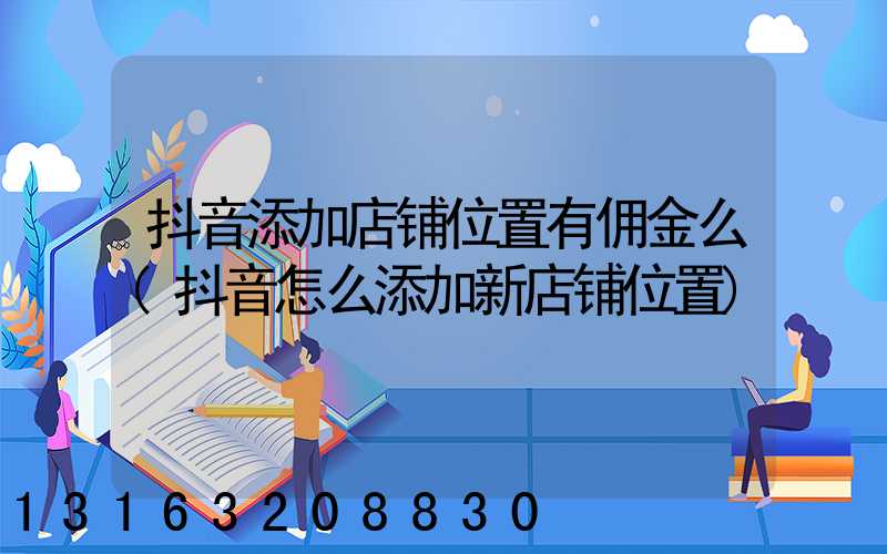 抖音添加店铺位置有佣金么(抖音怎么添加新店铺位置)