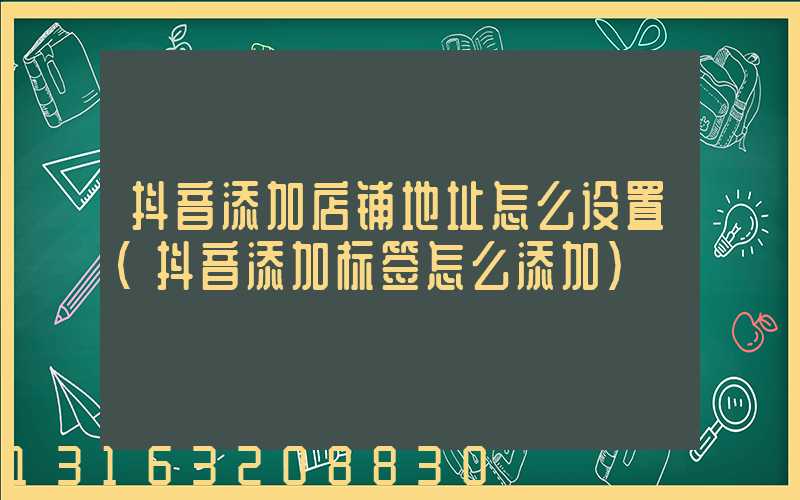 抖音添加店铺地址怎么设置(抖音添加标签怎么添加)