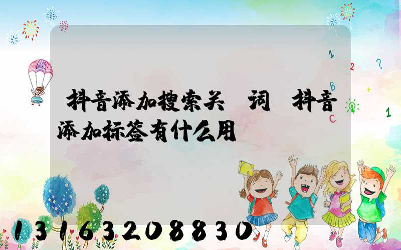 抖音添加搜索关键词(抖音添加标签有什么用)