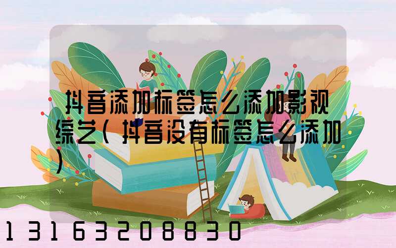抖音添加标签怎么添加影视综艺(抖音没有标签怎么添加)