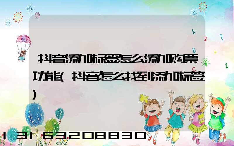 抖音添加标签怎么添加购票功能(抖音怎么找到添加标签)