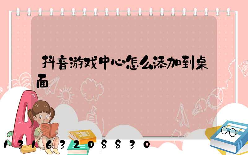 抖音游戏中心怎么添加到桌面