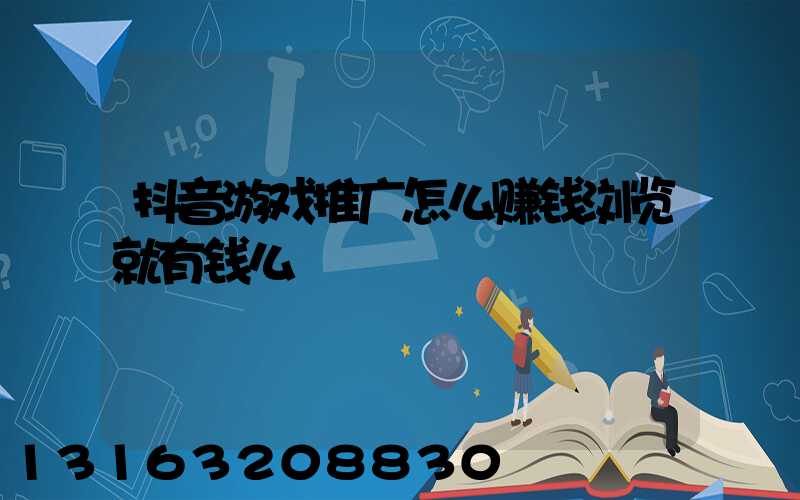 抖音游戏推广怎么赚钱浏览就有钱么