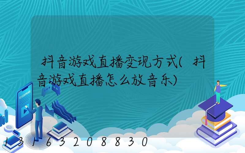 抖音游戏直播变现方式(抖音游戏直播怎么放音乐)