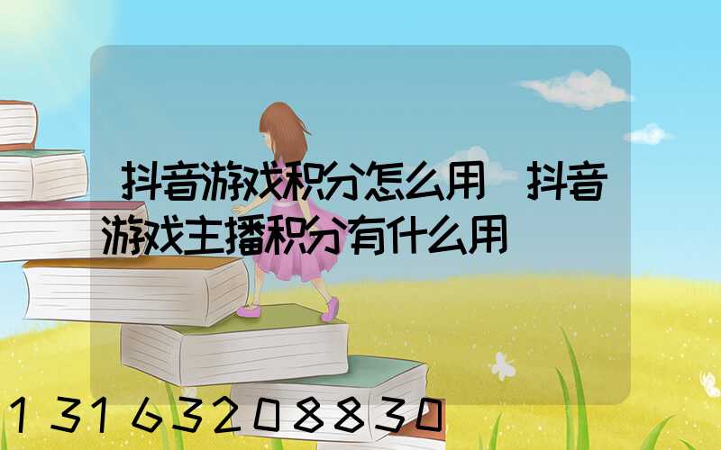 抖音游戏积分怎么用(抖音游戏主播积分有什么用)