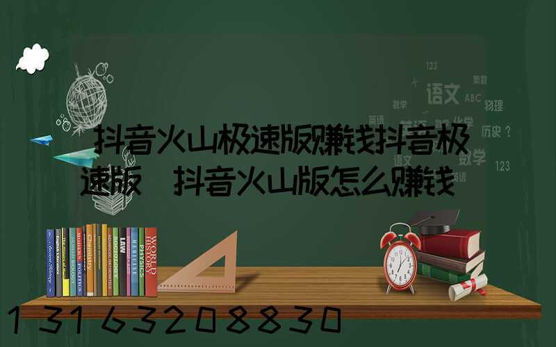 抖音火山极速版赚钱抖音极速版(抖音火山版怎么赚钱)
