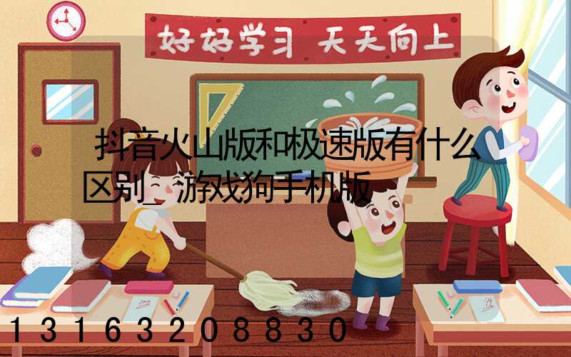 抖音火山版和极速版有什么区别_游戏狗手机版