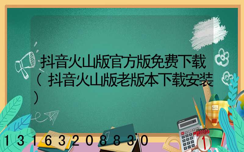 抖音火山版官方版免费下载(抖音火山版老版本下载安装)