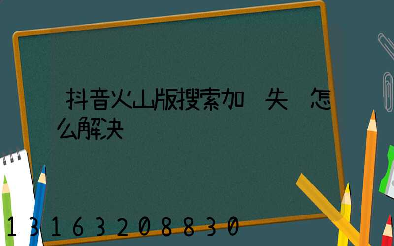 抖音火山版搜索加载失败怎么解决