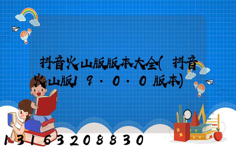 抖音火山版版本大全(抖音火山版19.0.0版本)