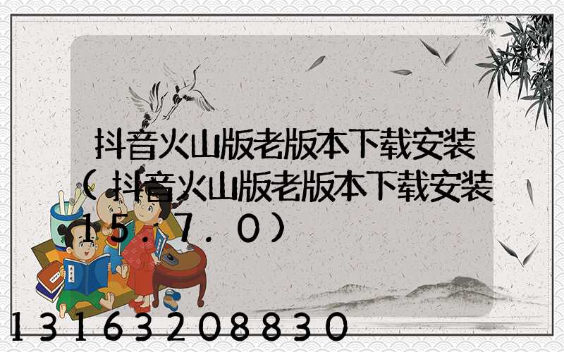 抖音火山版老版本下载安装(抖音火山版老版本下载安装15.7.0)