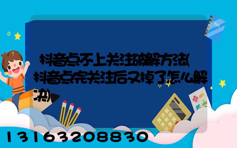 抖音点不上关注破解方法(抖音点完关注后又掉了怎么解决)