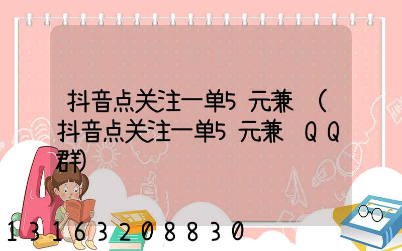 抖音点关注一单5元兼职(抖音点关注一单5元兼职QQ群)