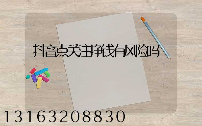 抖音点关注挣钱有风险吗