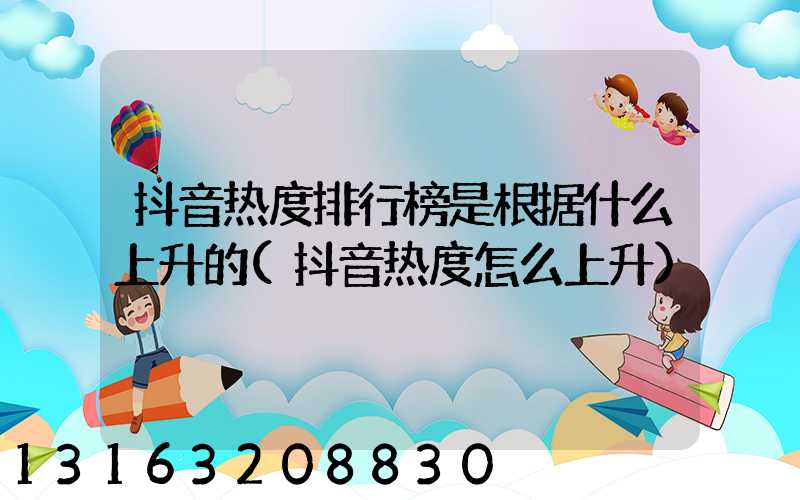抖音热度排行榜是根据什么上升的(抖音热度怎么上升)