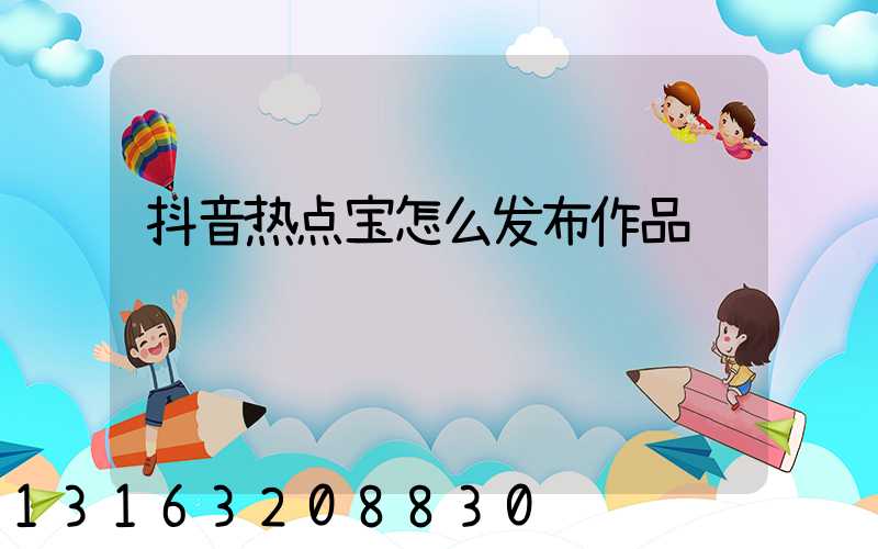 抖音热点宝怎么发布作品