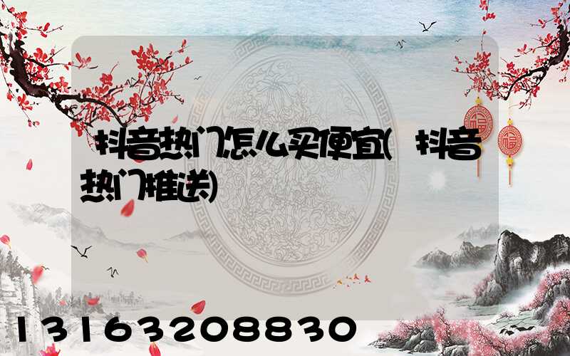 抖音热门怎么买便宜(抖音热门推送)