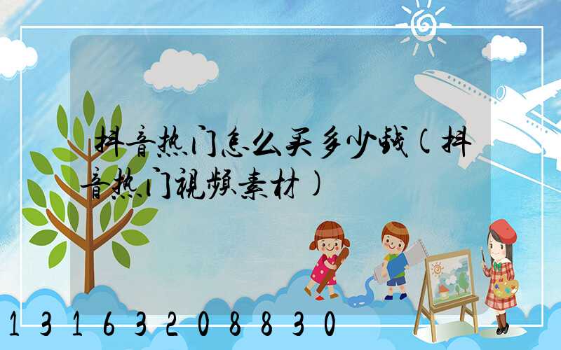 抖音热门怎么买多少钱(抖音热门视频素材)