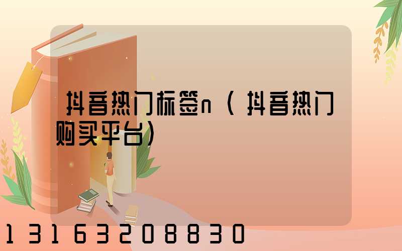 抖音热门标签n(抖音热门购买平台)