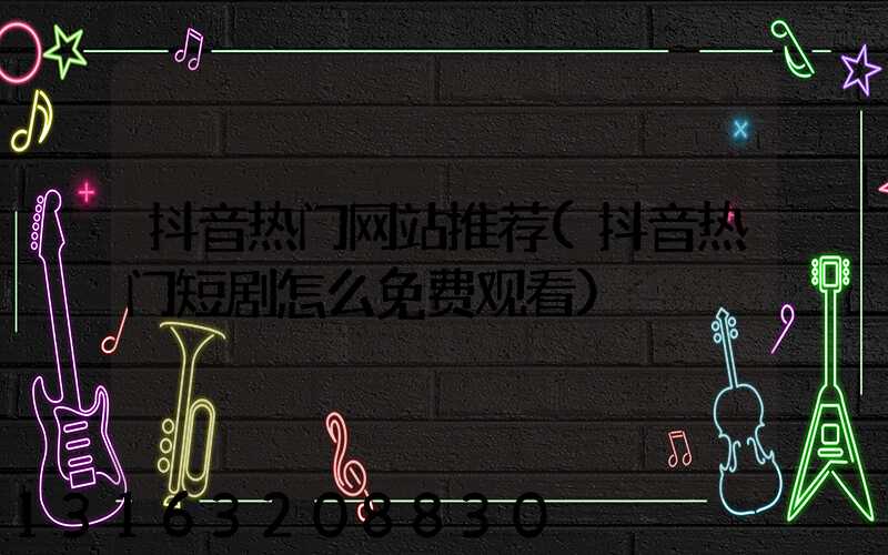 抖音热门网站推荐(抖音热门短剧怎么免费观看)