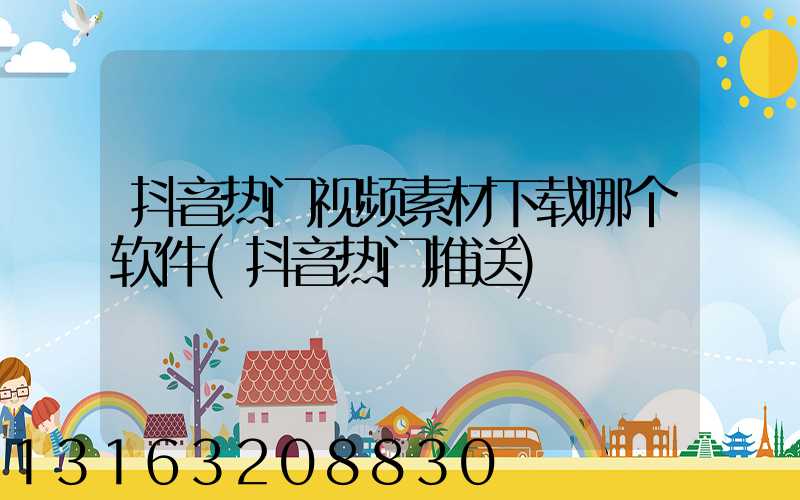 抖音热门视频素材下载哪个软件(抖音热门推送)