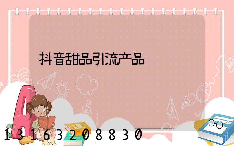 抖音甜品引流产品