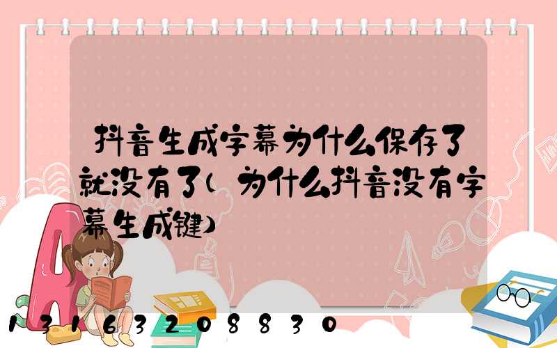 抖音生成字幕为什么保存了就没有了(为什么抖音没有字幕生成键)