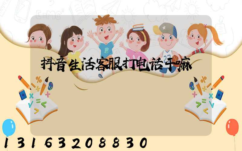 抖音生活客服打电话干嘛