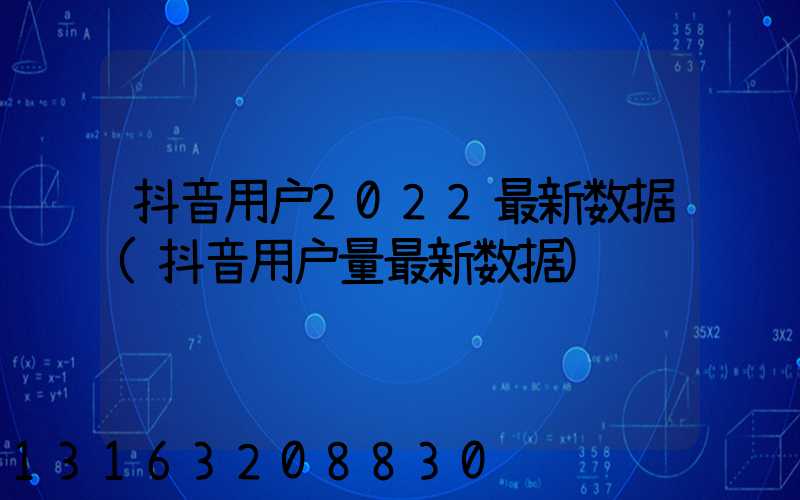 抖音用户2022最新数据(抖音用户量最新数据)