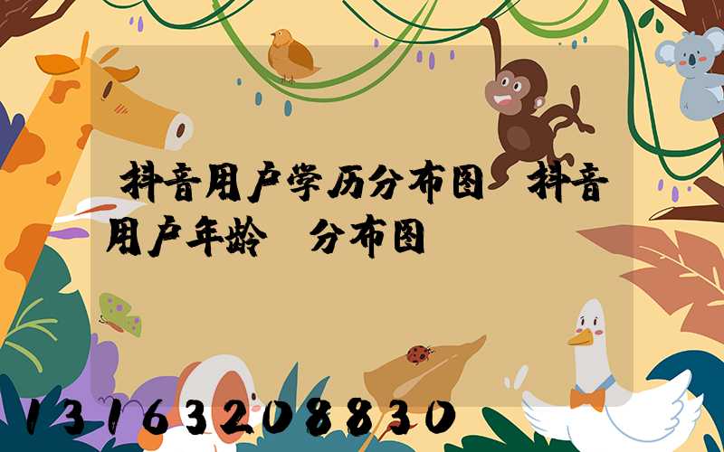 抖音用户学历分布图(抖音用户年龄段分布图)