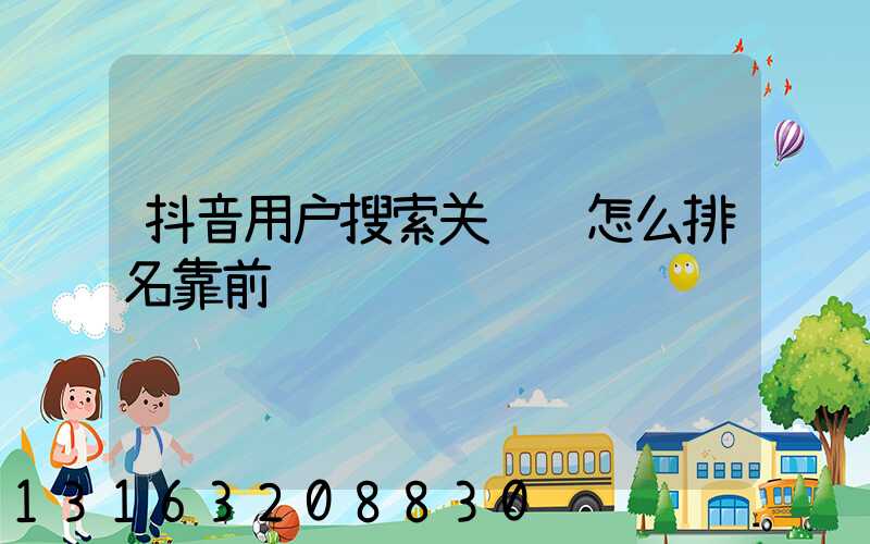 抖音用户搜索关键词怎么排名靠前