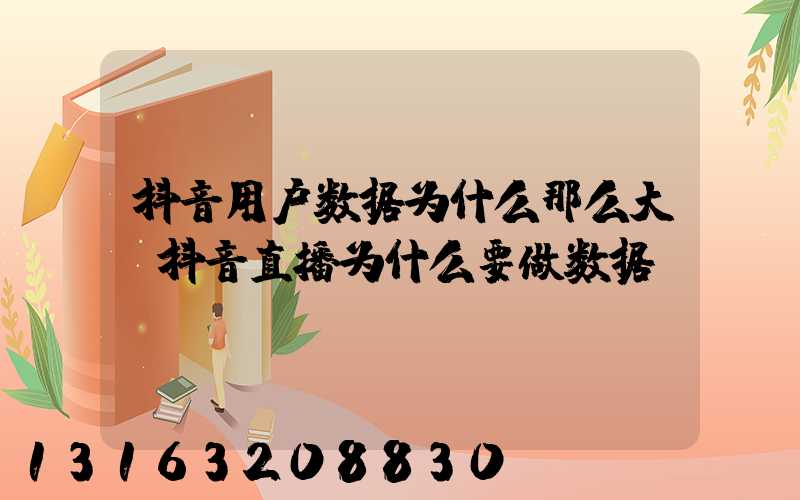 抖音用户数据为什么那么大(抖音直播为什么要做数据)